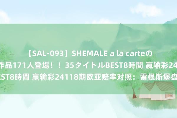 【SAL-093】SHEMALE a la carteの歴史 2008～2011 国内作品171人登場！！35タイトルBEST8時間 赢输彩24118期欧亚赔率对照：雷根斯堡盘口存各异