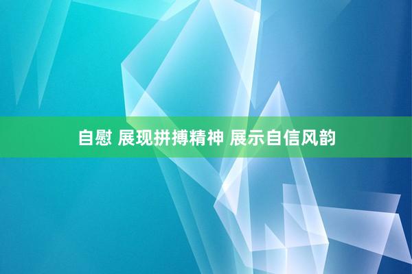 自慰 展现拼搏精神 展示自信风韵