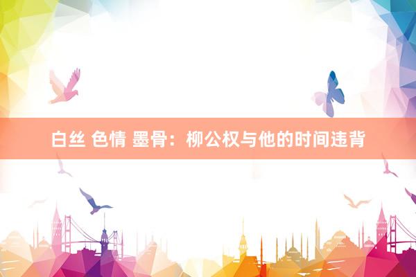 白丝 色情 墨骨：柳公权与他的时间违背