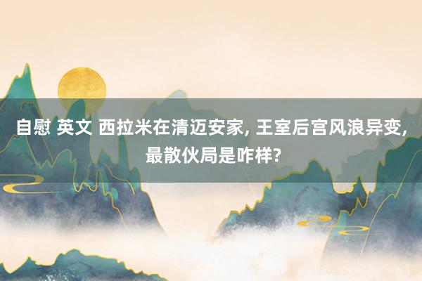 自慰 英文 西拉米在清迈安家, 王室后宫风浪异变, 最散伙局是咋样?