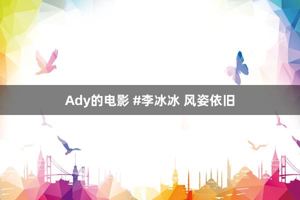 Ady的电影 #李冰冰 风姿依旧