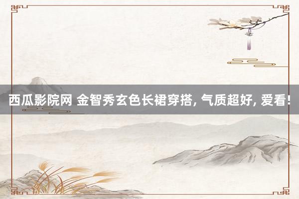西瓜影院网 金智秀玄色长裙穿搭, 气质超好, 爱看!