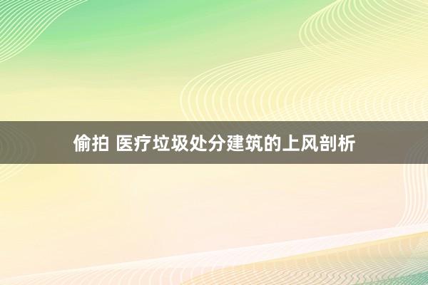 偷拍 医疗垃圾处分建筑的上风剖析