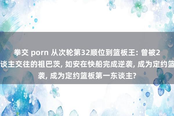 拳交 porn 从次轮第32顺位到篮板王: 曾被29队刻毒、湖东谈主交往的祖巴茨, 如安在快船完成逆袭, 成为定约篮板第一东谈主?