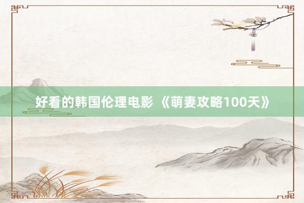 好看的韩国伦理电影 《萌妻攻略100天》