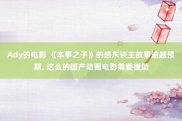Ady的电影 《本事之子》的感东谈主故事逾越预期, 这么的国产动画电影需要援助