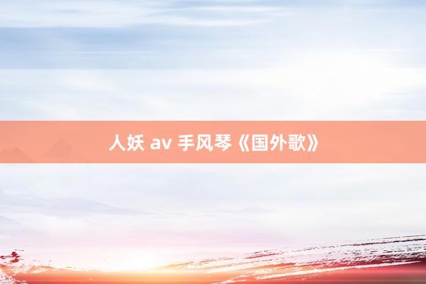 人妖 av 手风琴《国外歌》
