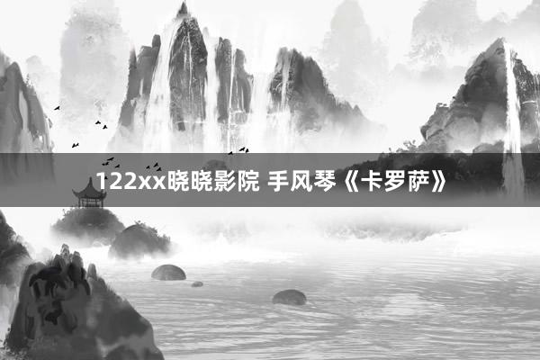 122xx晓晓影院 手风琴《卡罗萨》