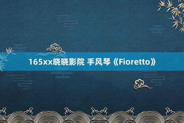 165xx晓晓影院 手风琴《Fioretto》