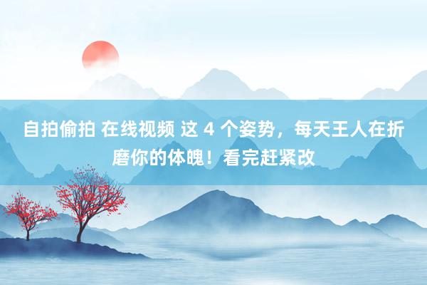 自拍偷拍 在线视频 这 4 个姿势，每天王人在折磨你的体魄！看完赶紧改