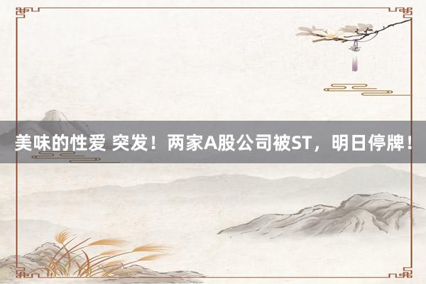 美味的性爱 突发！两家A股公司被ST，明日停牌！